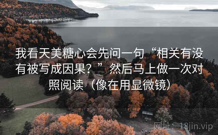 我看天美糖心会先问一句“相关有没有被写成因果?”然后马上做一次对照阅读(像在用显微镜) 我看天美糖心会先问一句“相关有没有被写成因果?”然后马上做一次对照阅读(像在用显微镜)