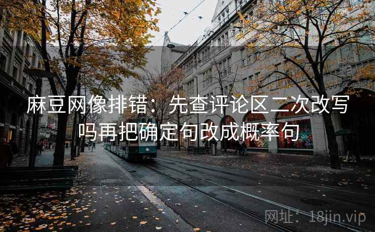17c影院三步快走：看热度放大偏差吗做把截图补上前后句收尾读完更清楚