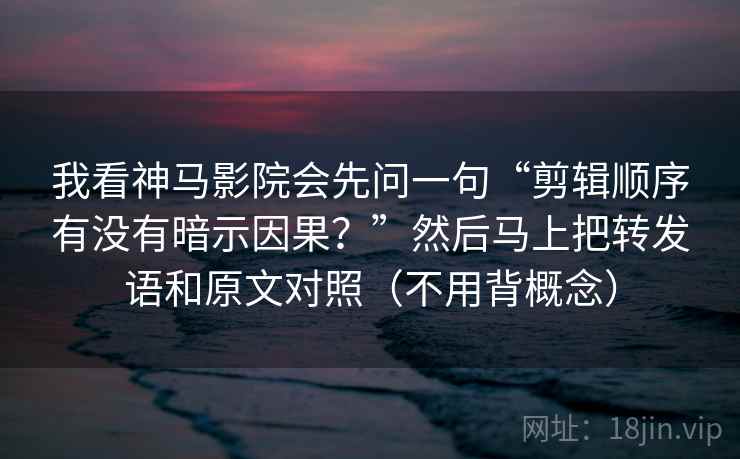 我看神马影院会先问一句“剪辑顺序有没有暗示因果?”然后马上把转发语和原文对照(不用背概念) 我看神马影院会先问一句“剪辑顺序有没有暗示因果?”然后马上把转发语和原文对照(不用背概念)