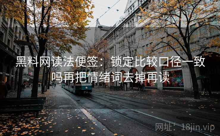 黑料网读法便签:锁定比较口径一致吗再把情绪词去掉再读 黑料网读法便签:锁定比较口径一致吗再把情绪词去掉再读