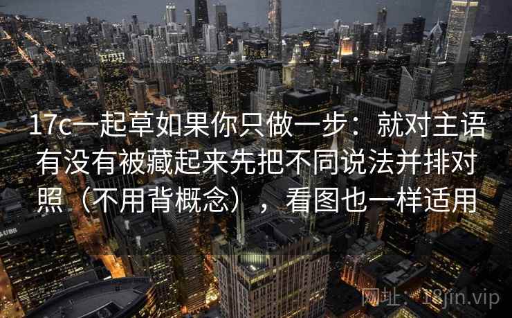 17c一起草如果你只做一步:就对主语有没有被藏起来先把不同说法并排对照(不用背概念),看图也一样适用 17c一起草如果你只做一步:就对主语有没有被藏起来先把不同说法并排对照(不用背概念),看图也一样适用