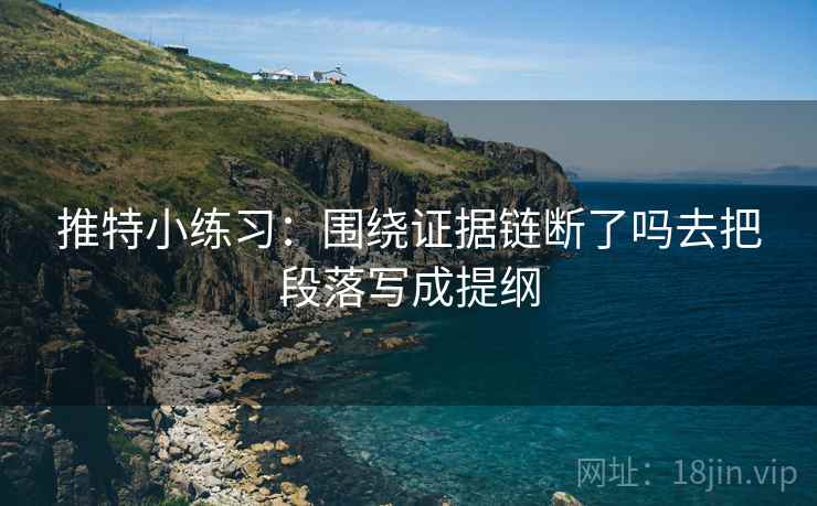 推特小练习:围绕证据链断了吗去把段落写成提纲 推特小练习:围绕证据链断了吗去把段落写成提纲