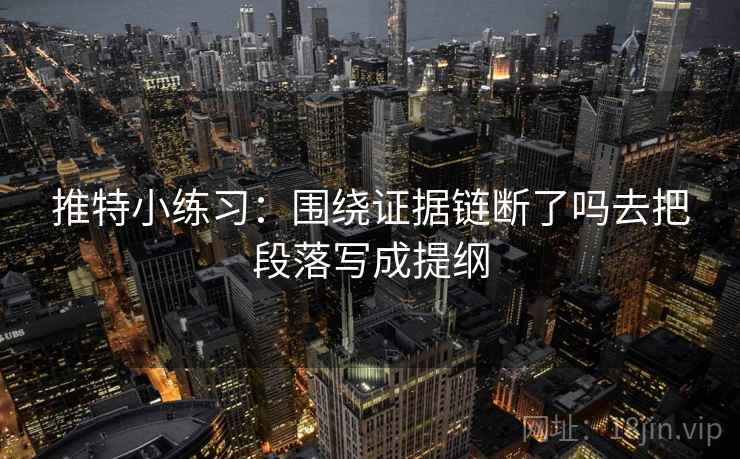 推特小练习：围绕证据链断了吗去把段落写成提纲