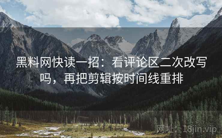 黑料网快读一招：看评论区二次改写吗，再把剪辑按时间线重排