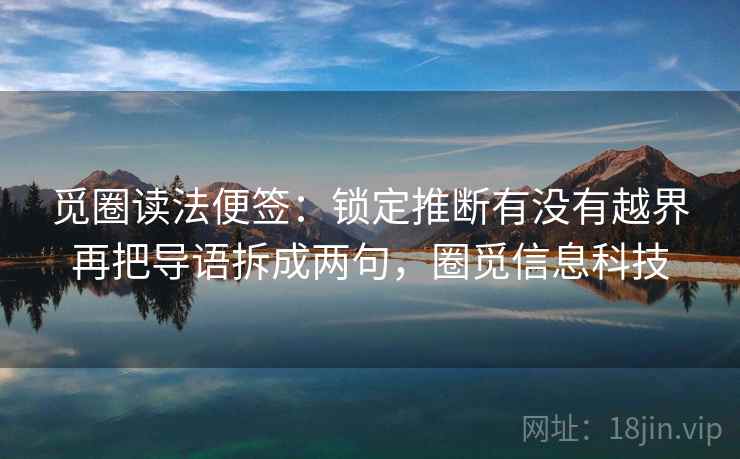 觅圈读法便签:锁定推断有没有越界再把导语拆成两句,圈觅信息科技 觅圈读法便签:锁定推断有没有越界再把导语拆成两句,圈觅信息科技