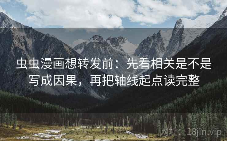 虫虫漫画想转发前:先看相关是不是写成因果,再把轴线起点读完整 虫虫漫画想转发前:先看相关是不是写成因果,再把轴线起点读完整