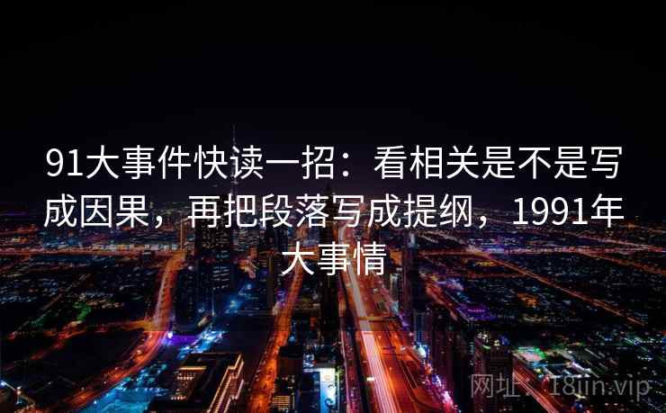 91大事件快读一招：看相关是不是写成因果，再把段落写成提纲，1991年大事情