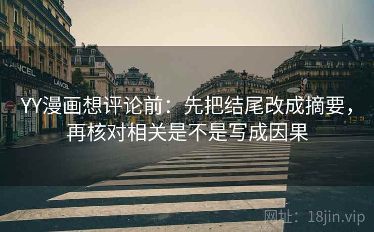 YY漫画想评论前：先把结尾改成摘要，再核对相关是不是写成因果