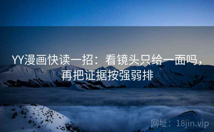 YY漫画快读一招：看镜头只给一面吗，再把证据按强弱排