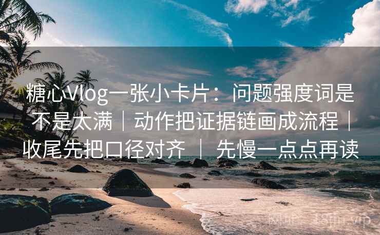 糖心Vlog一张小卡片:问题强度词是不是太满|动作把证据链画成流程|收尾先把口径对齐 | 先慢一点点再读 糖心Vlog一张小卡片:问题强度词是不是太满|动作把证据链画成流程|收尾先把口径对齐 | 先慢一点点再读